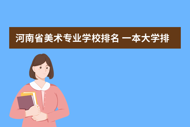 河南省美术专业学校排名 一本大学排名及分数线